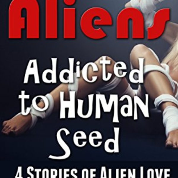 Aliens Addicted to Human Seed: 4 Stories of Alien Love